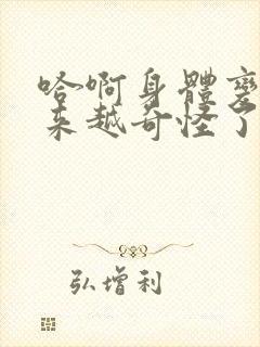 哈啊身体变得越来越奇怪了