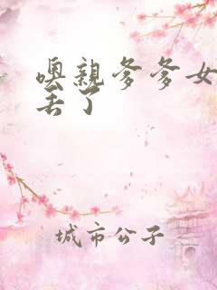 噢亲爹爹女儿要丢了