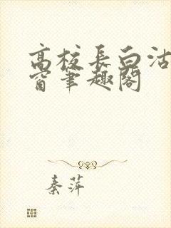 高校长白沽无弹窗笔趣阁