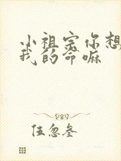 小祖宗你想要了我的命嘛