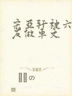 宋亚轩被六个队友做车文