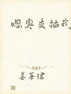 嗯奥爽插我好硬