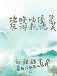 攻略rb优质系统游戏沈芙原文