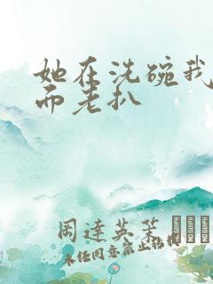 她在洗碗我在后面老扒