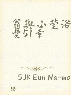 翁与小莹浴室欢爱51章