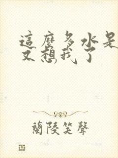 这么多水是不是又想我了