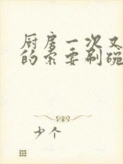 厨房一次又一次的索要刷碗穆天阳