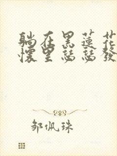 躺在黑莲花男配怀里瑟瑟发抖晋江