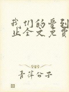 我们的爱到此为止全文免费阅读