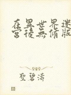 在异世界迷宫开宫后无修版