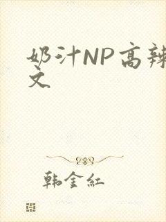 奶汁NP高辣H文
