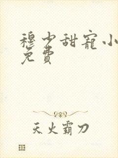 穆少甜宠小新娘免费