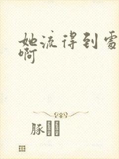 她流得到处都是啊