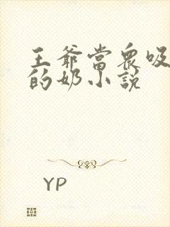 王爷当众吸丫鬟的奶小说