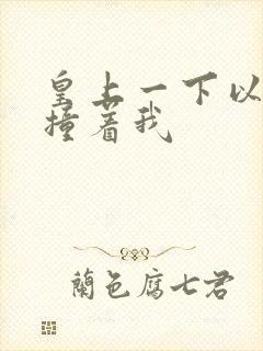 皇上一下以下的撞着我