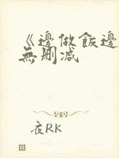 《边做饭边躁》无删减