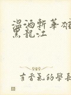 温酒斩华雄事件黑龙江