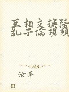 互相交换陪读妇乱子伦视频