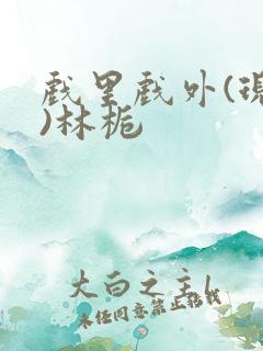 戏里戏外(现场)林栀