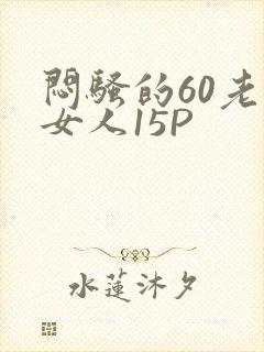 闷骚的60老熟女人15P