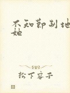 不知节制地索要她