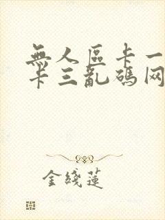 无人区卡一卡二卡三乱码网站