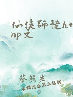 仙侠师徒h啪肉np文