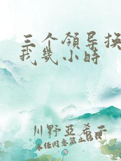 三个领导换着躁我几小时