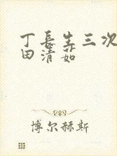 丁长生三次进入田清茹