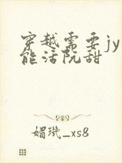 穿越需要jy才能活阮甜