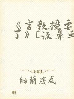 《言教授要撞坏了》[流鼻血]