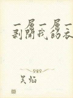 一层一层一层的剥开我的衣服