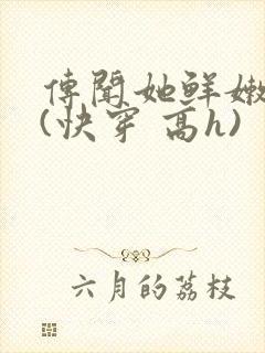 传闻她鲜嫩多汁(快穿 高h)