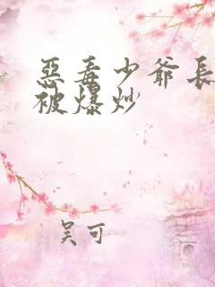 恶毒少爷长大后被爆炒