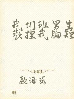 我们班男生都喜欢捏我胸短文