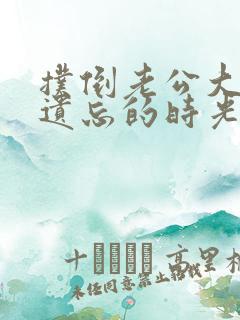 扑倒老公大人在遗忘的时光里重逢