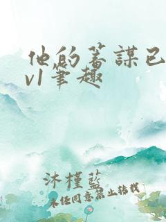 他的蓄谋已久1v1笔趣