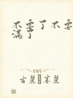 不要了不要了太满了