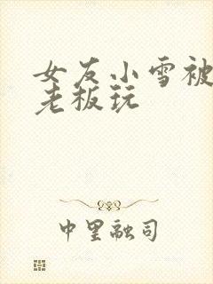 女友小雪被房东老板玩