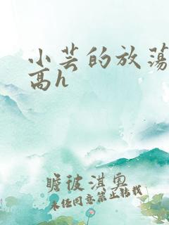 小芸的放荡日记高h