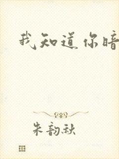 我知道你暗恋我