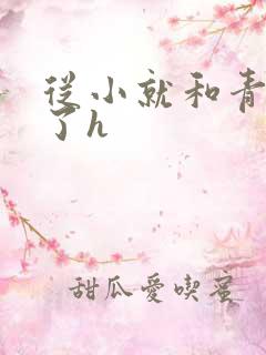 从小就和青梅做了h