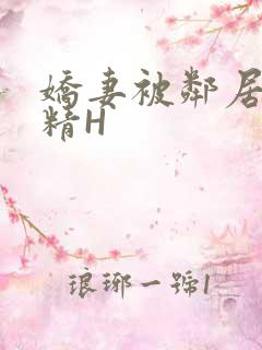 娇妻被邻居灌满精H