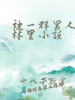 被一群男人在树林里小说