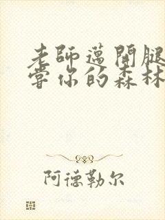 老师迈开腿让尝尝你的森林应用