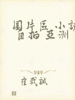 图片区 小说区 自拍 亚洲