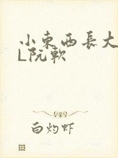 小东西长大了HL阮软