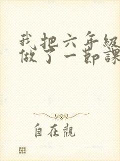 我把六年级妹妹做了一节课