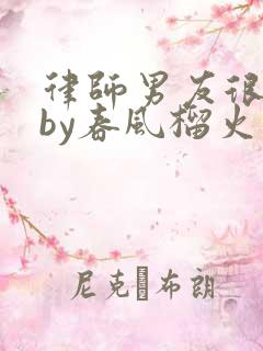 律师男友很难撩by春风榴火