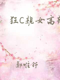 狂C亲女高辣